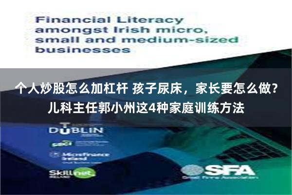 个人炒股怎么加杠杆 孩子尿床，家长要怎么做？儿科主任郭小州这4种家庭训练方法