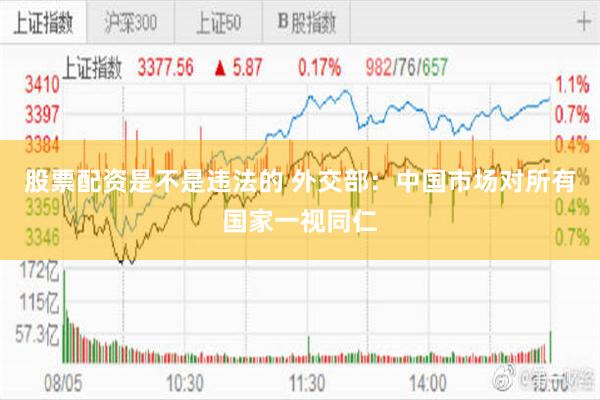 股票配资是不是违法的 外交部：中国市场对所有国家一视同仁