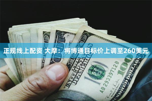 正规线上配资 大摩：将博通目标价上调至260美元