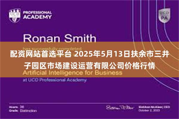 配资网站首选平台 2025年5月13日扶余市三井子园区市场建设运营有限公司价格行情