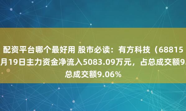 配资平台哪个最好用 股市必读：有方科技（688159）5月19日主力资金净流入5083.09万元，占总成交额9.06%
