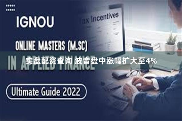 实盘配资查询 波音盘中涨幅扩大至4%