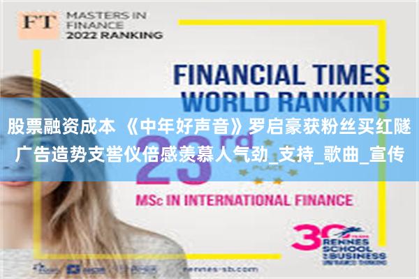 股票融资成本 《中年好声音》罗启豪获粉丝买红隧广告造势支喾仪倍感羡慕人气劲_支持_歌曲_宣传
