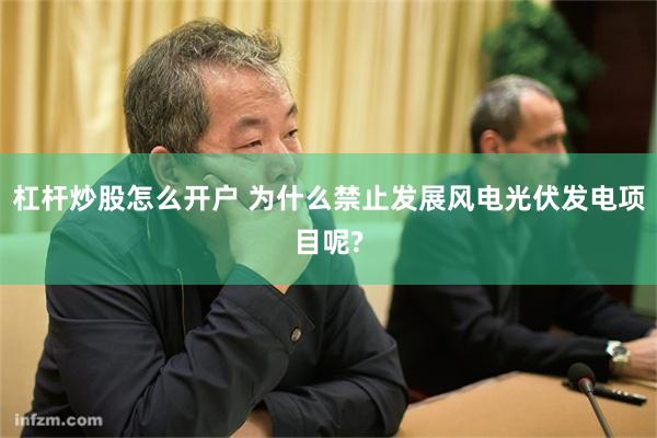 杠杆炒股怎么开户 为什么禁止发展风电光伏发电项目呢?