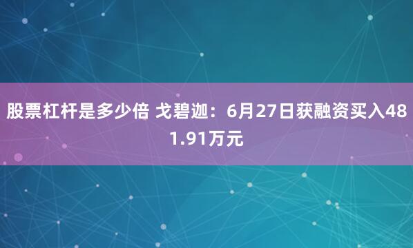股票杠杆是多少倍 戈碧迦：6月27日获融资买入481.91万元