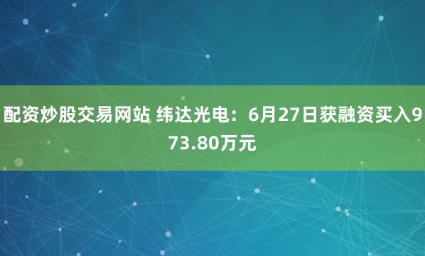 配资炒股交易网站 纬达光电：6月27日获融资买入973.80万元