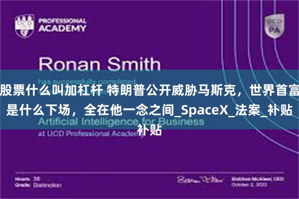 股票什么叫加杠杆 特朗普公开威胁马斯克，世界首富是什么下场，全在他一念之间_SpaceX_法案_补贴