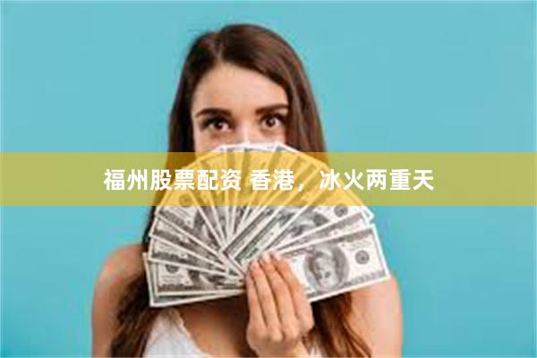 福州股票配资 香港，冰火两重天