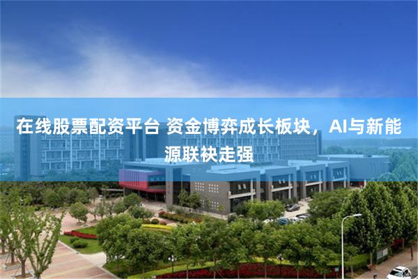 在线股票配资平台 资金博弈成长板块，AI与新能源联袂走强